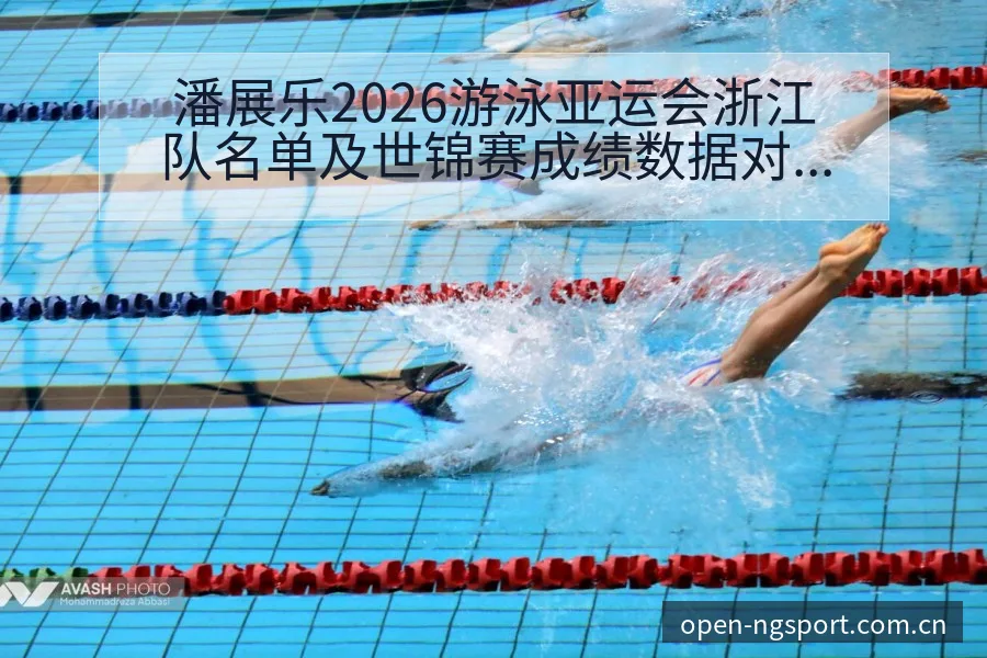 潘展乐2026游泳亚运会浙江队名单及世锦赛成绩数据对比分 - NG体育