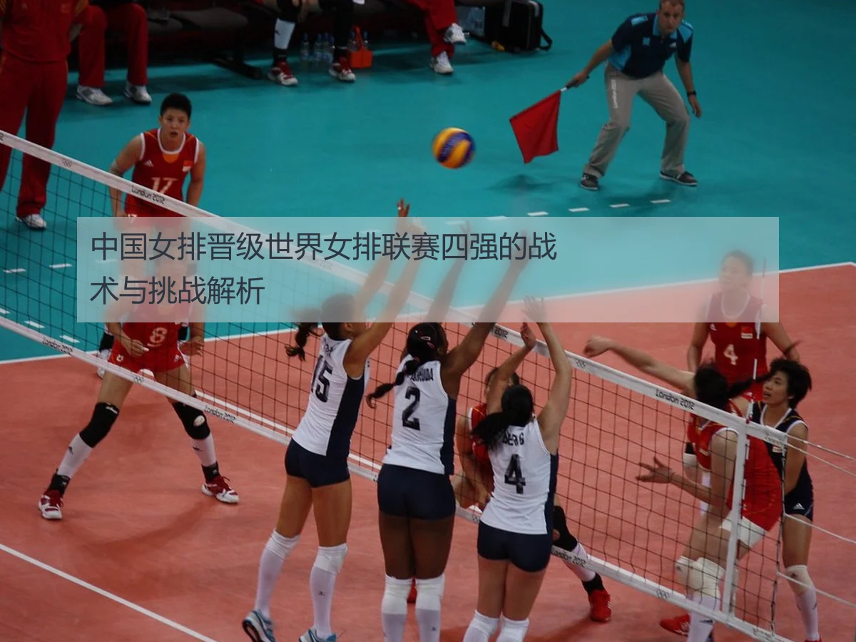 中国女排晋级世界女排联赛四强的战术与挑战解析